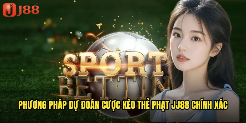 Phương Pháp Dự Đoán Cược Kèo Thẻ Phạt JJ88 Chính Xác
