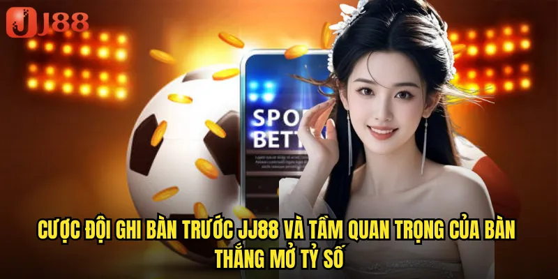 Cược Đội Ghi Bàn Trước JJ88 Và Tầm Quan Trọng Của Bàn Thắng Mở Tỷ Số