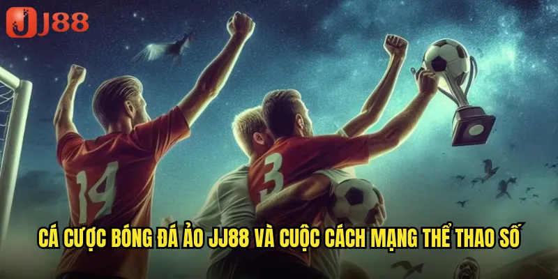 Cá Cược Bóng Đá Ảo JJ88 Và Cuộc Cách Mạng Thể Thao Số