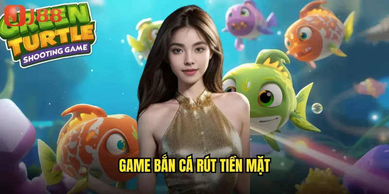 game bắn cá rút tiền mặt