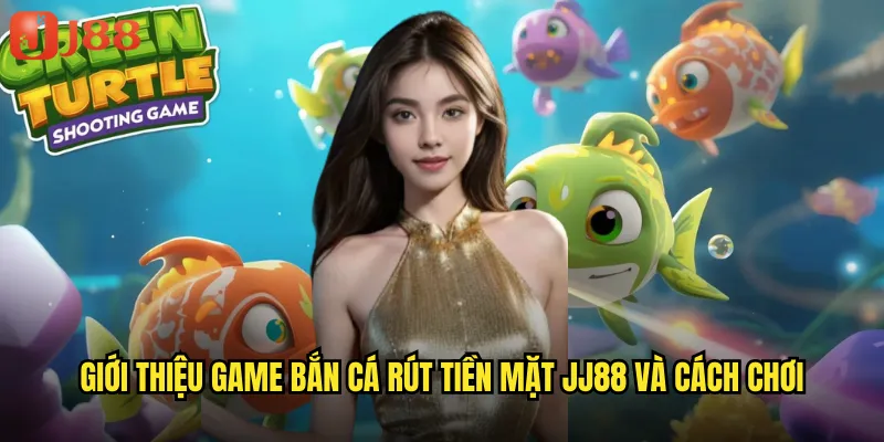 Giới thiệu game bắn cá rút tiền mặt JJ88 và cách chơi