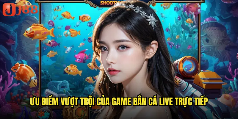 Ưu điểm vượt trội của game bắn cá live trực tiếp