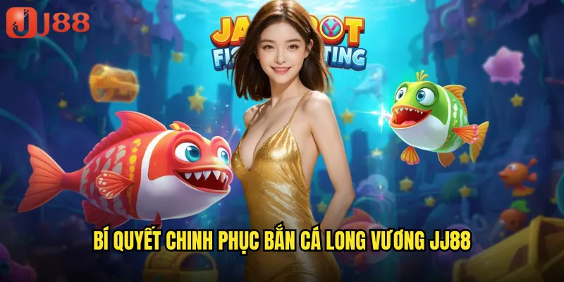 Bí Quyết Chinh Phục Bắn Cá Long Vương JJ88