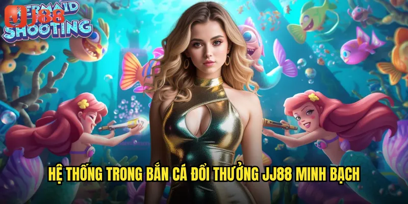 Hệ Thống Trong Bắn Cá Đổi Thưởng JJ88 Minh Bạch