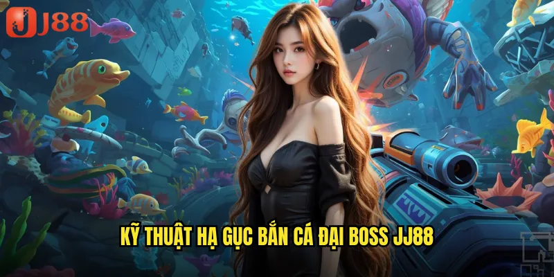 Kỹ Thuật Hạ Gục Bắn Cá Đại Boss JJ88