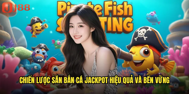 Chiến lược săn bắn cá jackpot hiệu quả và bền vững