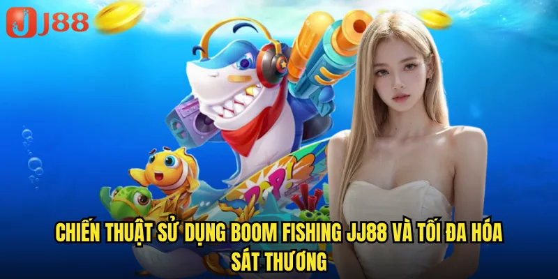 Chiến thuật sử dụng Boom Fishing JJ88 và tối đa hóa sát thương